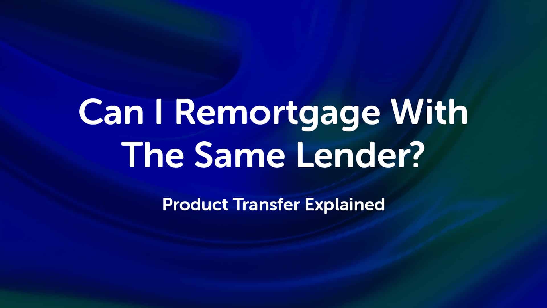 Can I Remortgage With The Same Lender? Product Transfer Advice in Newcastle