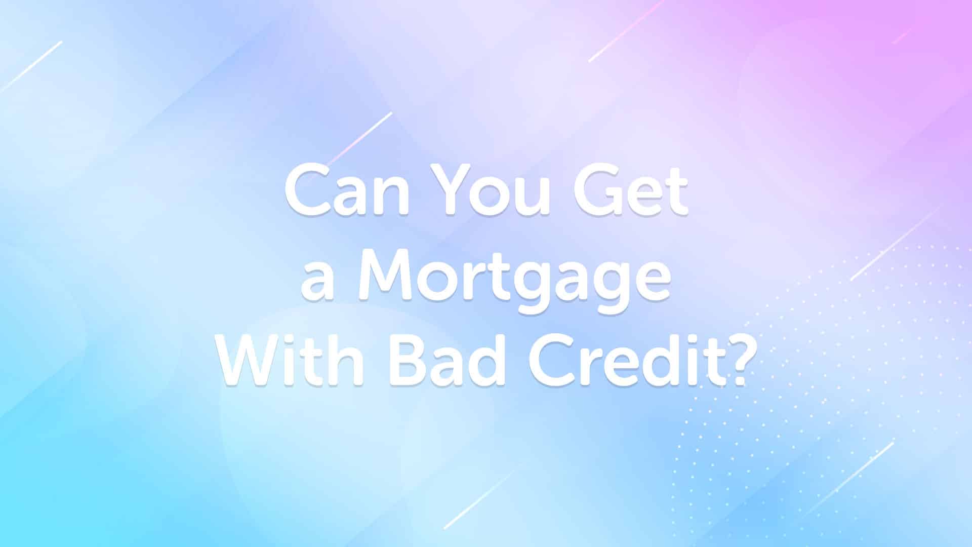 Mortgage With Bad Credit